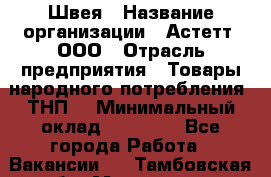 Швея › Название организации ­ Астетт, ООО › Отрасль предприятия ­ Товары народного потребления (ТНП) › Минимальный оклад ­ 20 000 - Все города Работа » Вакансии   . Тамбовская обл.,Моршанск г.